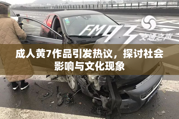 成人黄7作品引发热议，探讨社会影响与文化现象