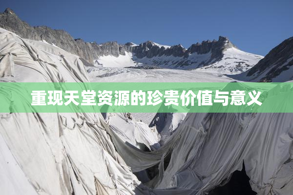 重现天堂资源的珍贵价值与意义