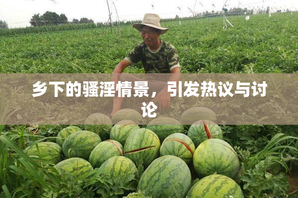 乡下的骚淫情景，引发热议与讨论