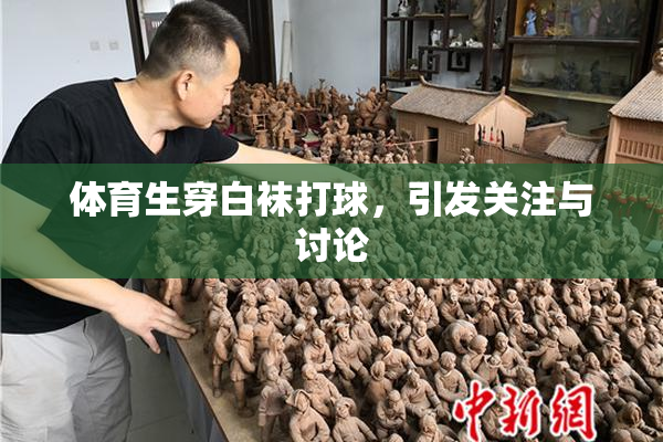 体育生穿白袜打球，引发关注与讨论