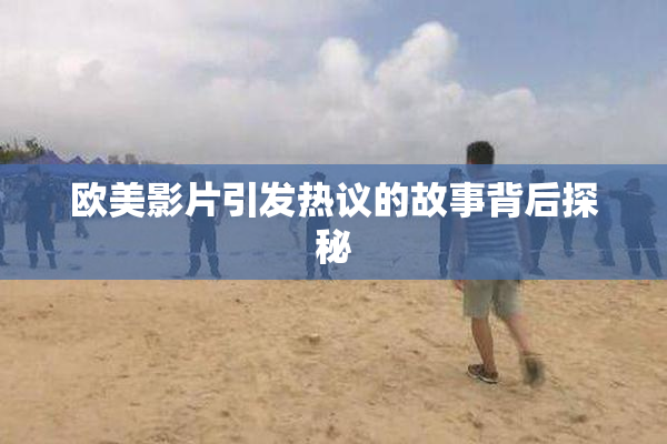 欧美影片引发热议的故事背后探秘