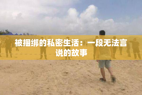 被捆绑的私密生活：一段无法言说的故事