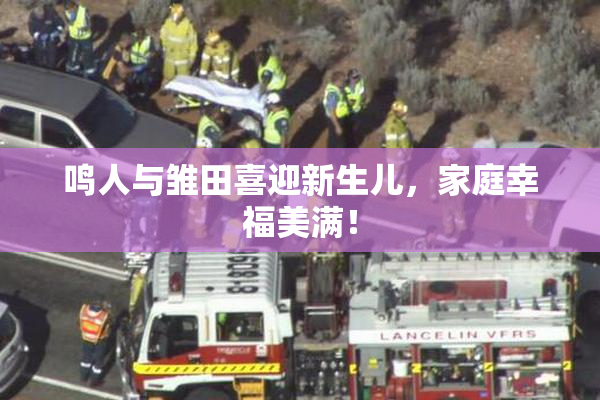 鸣人与雏田喜迎新生儿，家庭幸福美满！