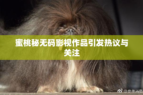 蜜桃秘无码影视作品引发热议与关注