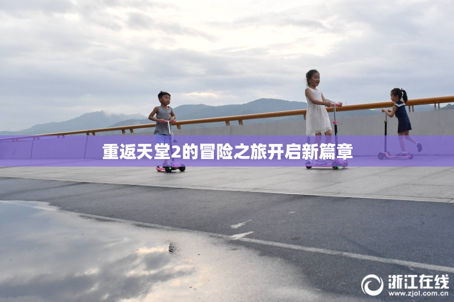 重返天堂2的冒险之旅开启新篇章