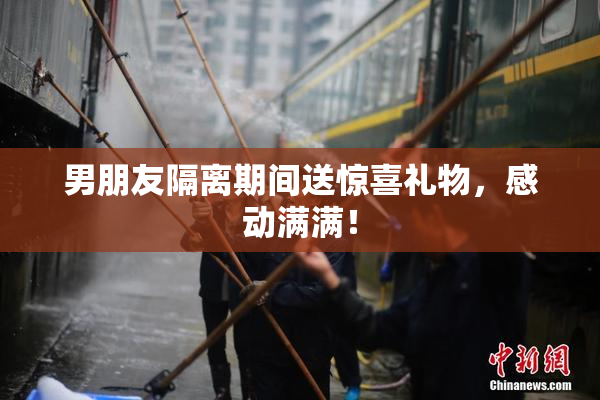 男朋友隔离期间送惊喜礼物，感动满满！