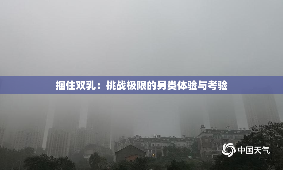 捆住双乳：挑战极限的另类体验与考验