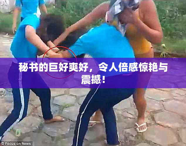 秘书的巨好爽好，令人倍感惊艳与震撼！