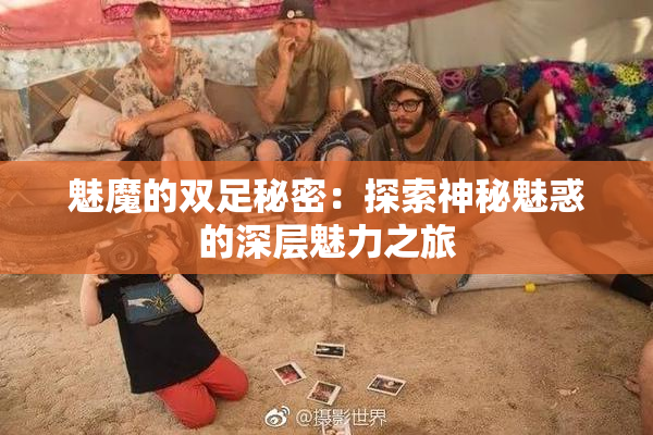 魅魔的双足秘密：探索神秘魅惑的深层魅力之旅