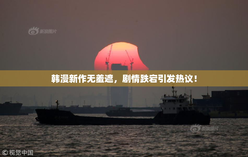 韩漫新作无羞遮，剧情跌宕引发热议！