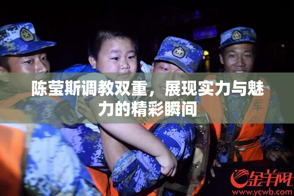 陈莹斯调教双重，展现实力与魅力的精彩瞬间
