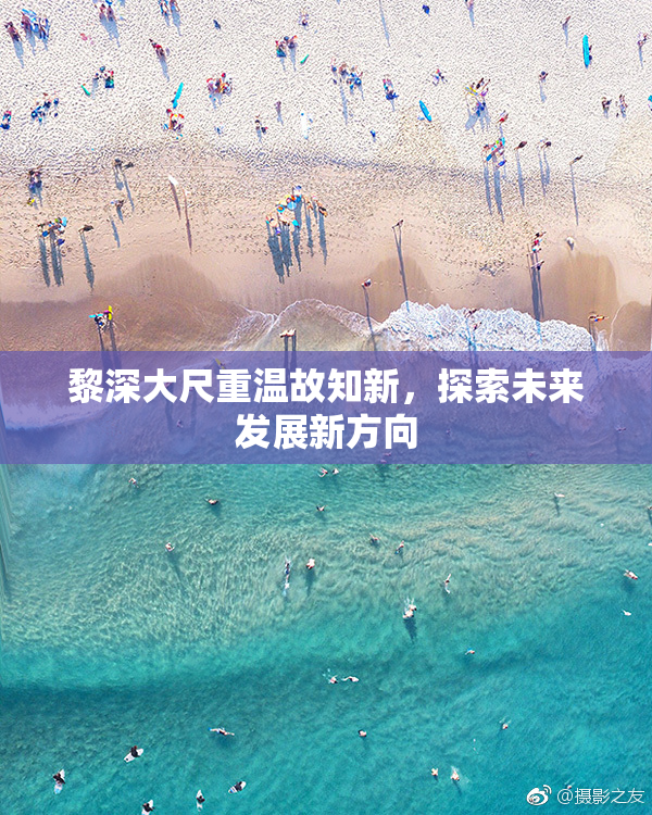 黎深大尺重温故知新，探索未来发展新方向