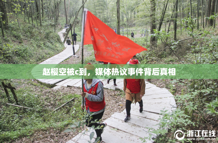 赵樱空被c到，媒体热议事件背后真相