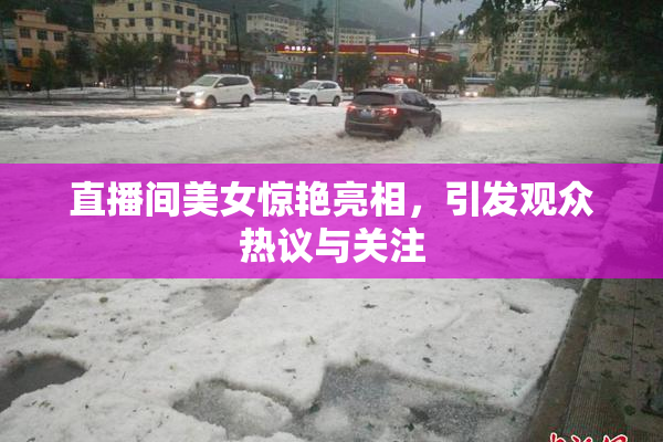 直播间美女惊艳亮相，引发观众热议与关注