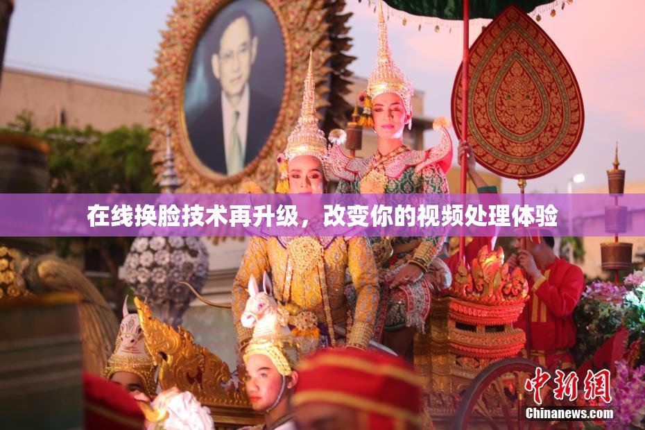 在线换脸技术再升级，改变你的视频处理体验