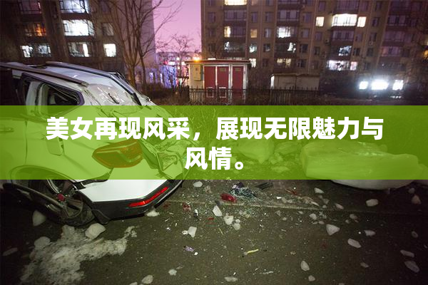 美女再现风采，展现无限魅力与风情。