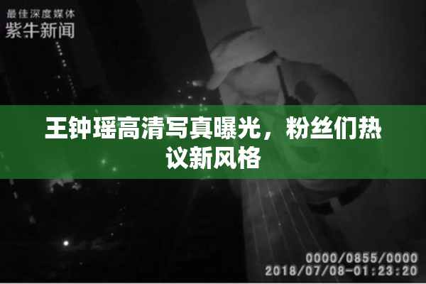 王钟瑶高清写真曝光，粉丝们热议新风格