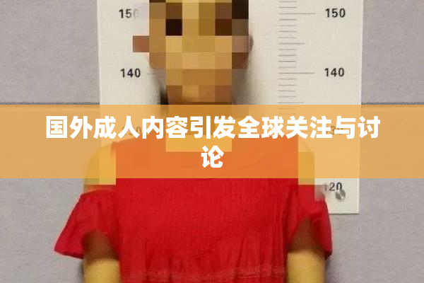 国外成人内容引发全球关注与讨论