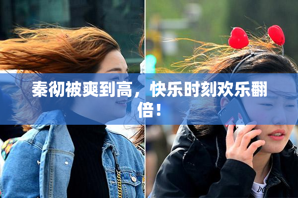 秦彻被爽到高，快乐时刻欢乐翻倍！