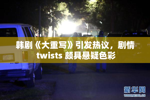 韩剧《大重写》引发热议，剧情 twists 颇具悬疑色彩