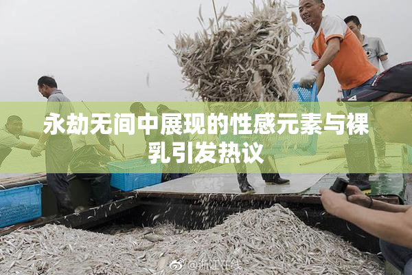 永劫无间中展现的性感元素与裸乳引发热议