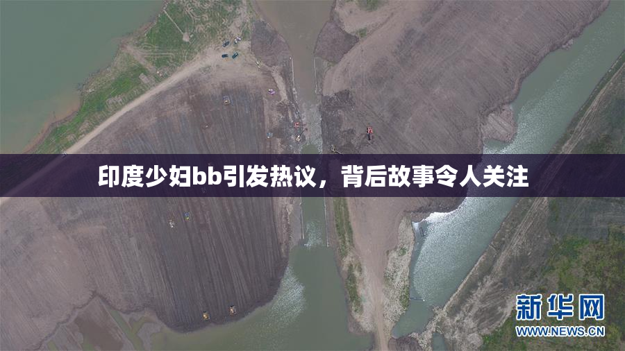 印度少妇bb引发热议，背后故事令人关注