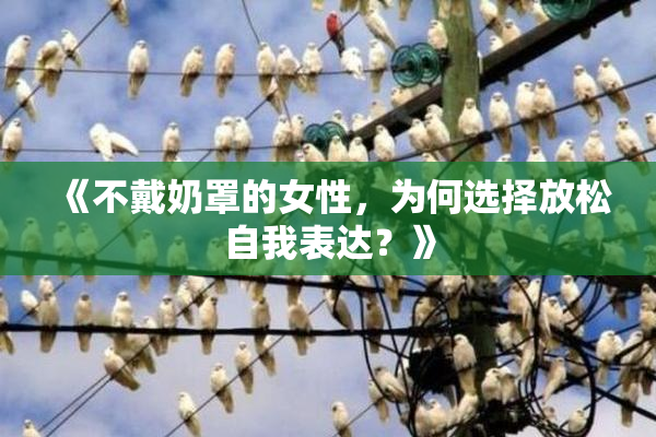 《不戴奶罩的女性，为何选择放松自我表达？》