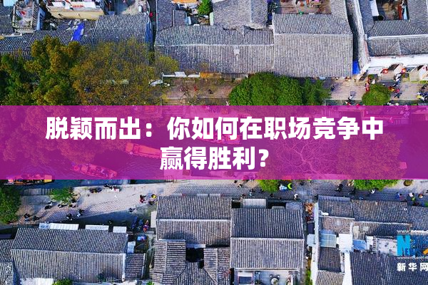 脱颖而出：你如何在职场竞争中赢得胜利？