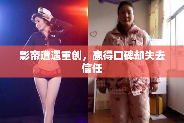 影帝遭遇重创，赢得口碑却失去信任