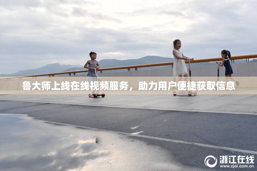 鲁大师上线在线视频服务，助力用户便捷获取信息