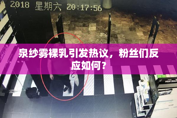 泉纱雾裸乳引发热议，粉丝们反应如何？