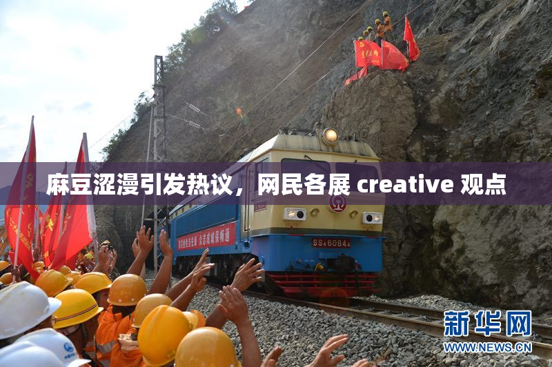 麻豆涩漫引发热议，网民各展 creative 观点
