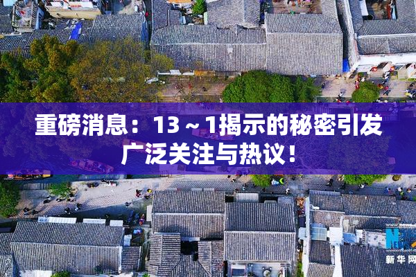 重磅消息：13～1揭示的秘密引发广泛关注与热议！