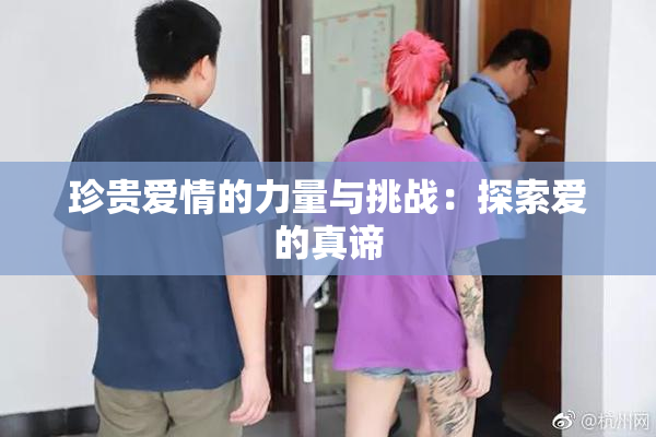珍贵爱情的力量与挑战：探索爱的真谛