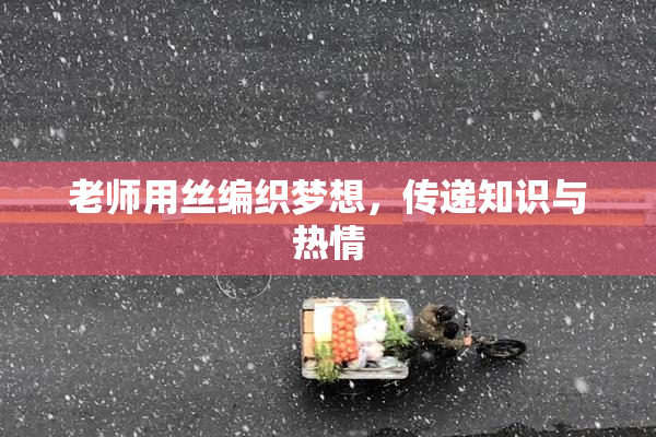 老师用丝编织梦想，传递知识与热情