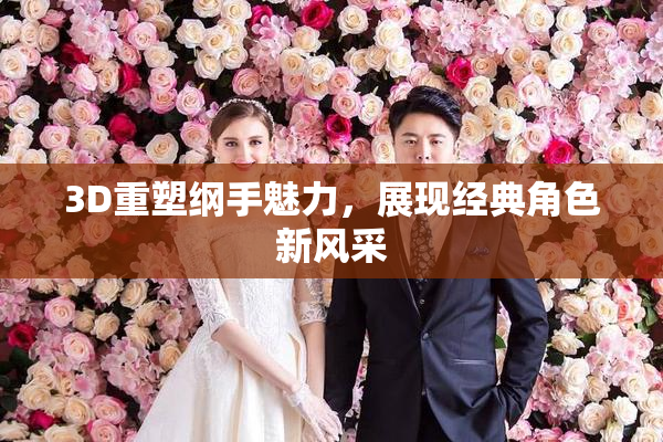 3D重塑纲手魅力，展现经典角色新风采