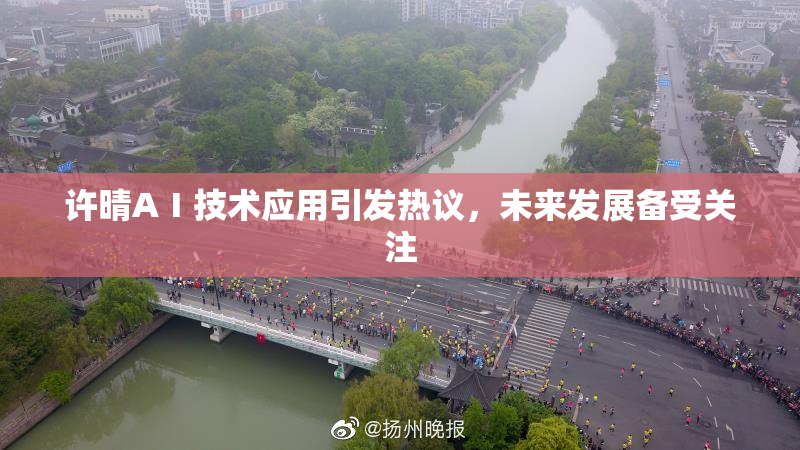 许晴AⅠ技术应用引发热议，未来发展备受关注
