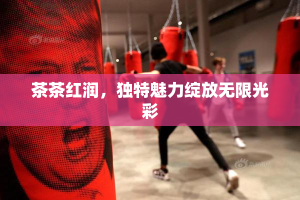 茶茶红润，独特魅力绽放无限光彩