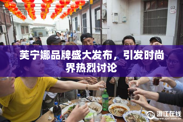 芙宁娜品牌盛大发布，引发时尚界热烈讨论