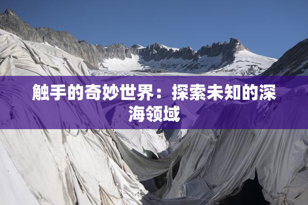 触手的奇妙世界：探索未知的深海领域