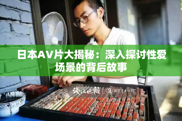 日本AV片大揭秘：深入探讨性爱场景的背后故事