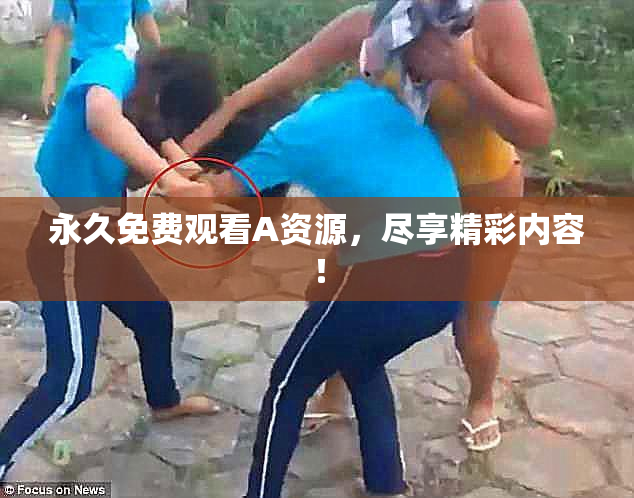 永久免费观看A资源，尽享精彩内容！