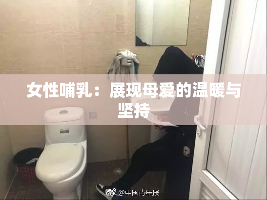 女性哺乳：展现母爱的温暖与坚持