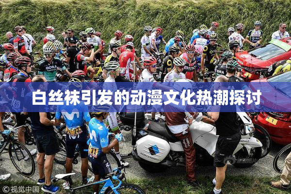 白丝袜引发的动漫文化热潮探讨