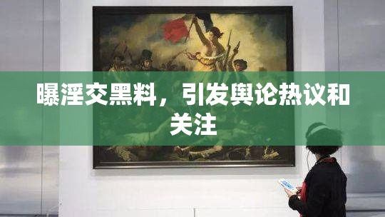 曝淫交黑料，引发舆论热议和关注