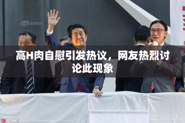 高H肉自慰引发热议，网友热烈讨论此现象