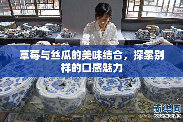 草莓与丝瓜的美味结合，探索别样的口感魅力