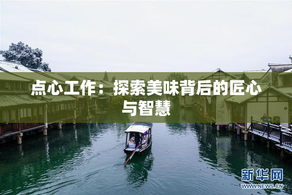 点心工作：探索美味背后的匠心与智慧