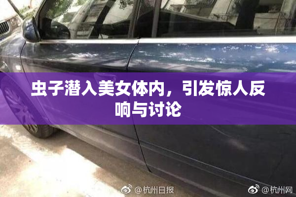 虫子潜入美女体内，引发惊人反响与讨论