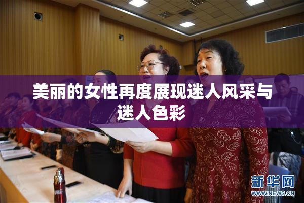 美丽的女性再度展现迷人风采与迷人色彩